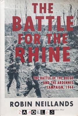 Robin Neillands - The Battle for the Rhine. The Battle of the Bulge and the Ardennes Campaig, 1944
