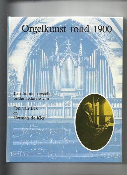 Eck van T. Kler de H. - Orgelkunst rond 1900( Een bundel opstellen onder redactie van)
