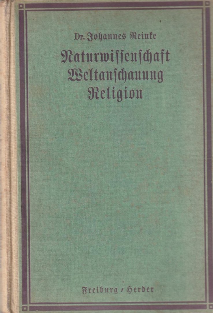 Johannes Reinke - Naturwissenschaft, Weltanschauung, Religion : Bausteine für eine natürliche Grundlegung des Gottesglaubens