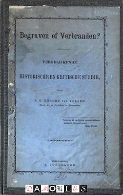 S.K. Thoden van Velzen - Begraven of Verbranden? Vergelijkende Historische en Kritische Studie