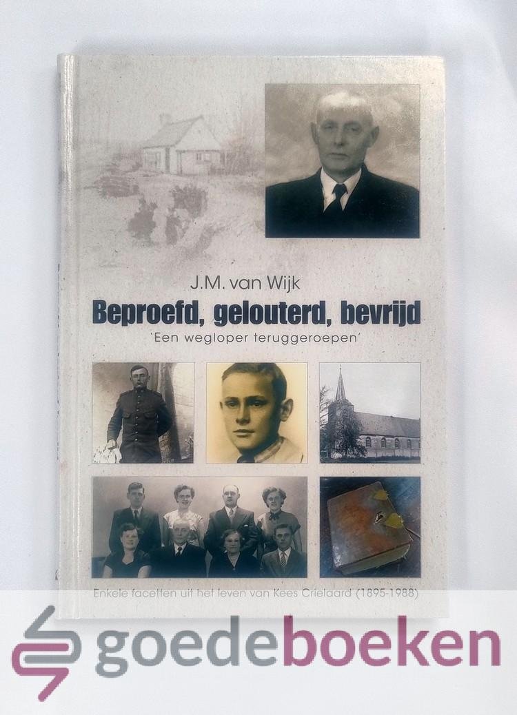 Wijk, J.M. van - Beproefd, gelouterd, bevrijd --- Een wegloper teruggeroepen. Enkele facetten uit het leven van Kees Crielaard (1895-1988)