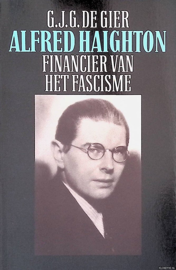 Gier, G.J.G. de - Alfred Haighton: financier van het fascisme.