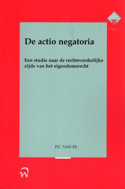 Es, P.C. van. - De actio negatoria : een studie naar de rechtsvorderlijke zijde van het eigendomsrecht.