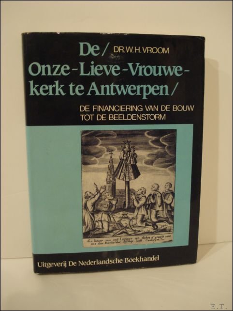 VROOM, DR. W.H. - DE ONZE-LIEVE-VROUWEKERK TE ANTWERPEN. De financiering van de bouw tot de beeldenstorm.