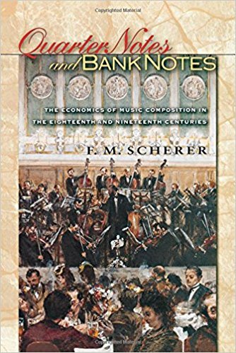 Scherer, F M - Quarter Notes and Bank Notes - The Economics of Music Composition in the Eighteenth and Nineteenth  Centuries / The Economics of Music Composition in the Eighteenth and Nineteenth Centuries