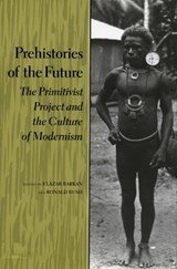 Prehistories of the Future - The Primitivist Project and the Culture of Modernism