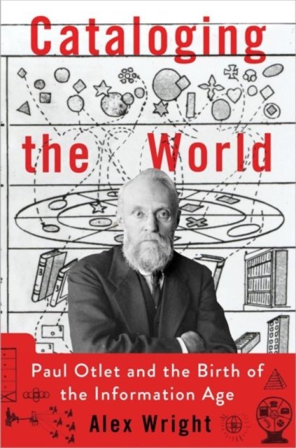 Wright, Alex. - Cataloging the world : Paul Otlet and the birth of the information age.