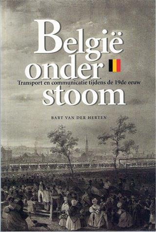 VAN DER HERTEN Bart, VAN DER WEE Herman (woord vooraf) - België onder stoom. Transport en communicatie tijdens de 19de eeuw.