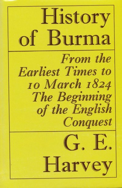 Harvey, G.E. - History of Burma. From the earliest times to 10 march 1824 the beginning of the English conquest.