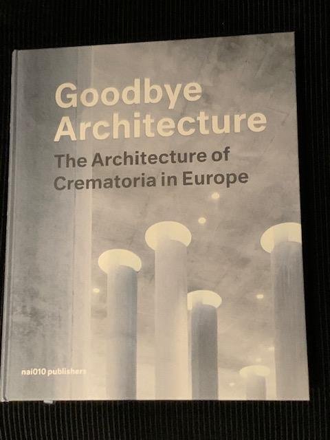 Valentijn, V. en Verhoeven, K. - Goodbye Architecture: The Architecture of Crematoria in Europe