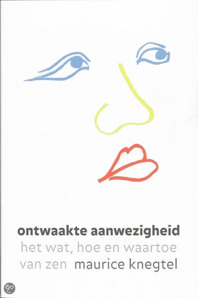 Maurice Knegtel - Ontwaakte aanwezigheid, het wat, hoe en waartoe van zen
