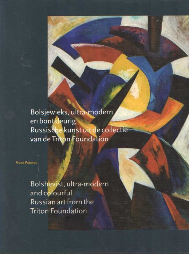 Peterse, Frans - Bolsjewieks, ultra-modern en bontkleurig. Russische kunst uit de collectie van de Triton Foundation. Bolshevists, ultra-modern and colourful. Russian art from the Triton Foundation