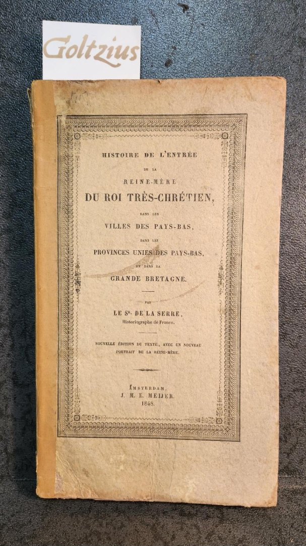 SERRE, JEAN PUGET DE LA, - Histoire de l'entrée de la Reine Mère du Roy très-chrétien dans les villes des Pays-Bas, dans les Provinces-Unis des Pays-Bas et dans la Grande-Bretagne.