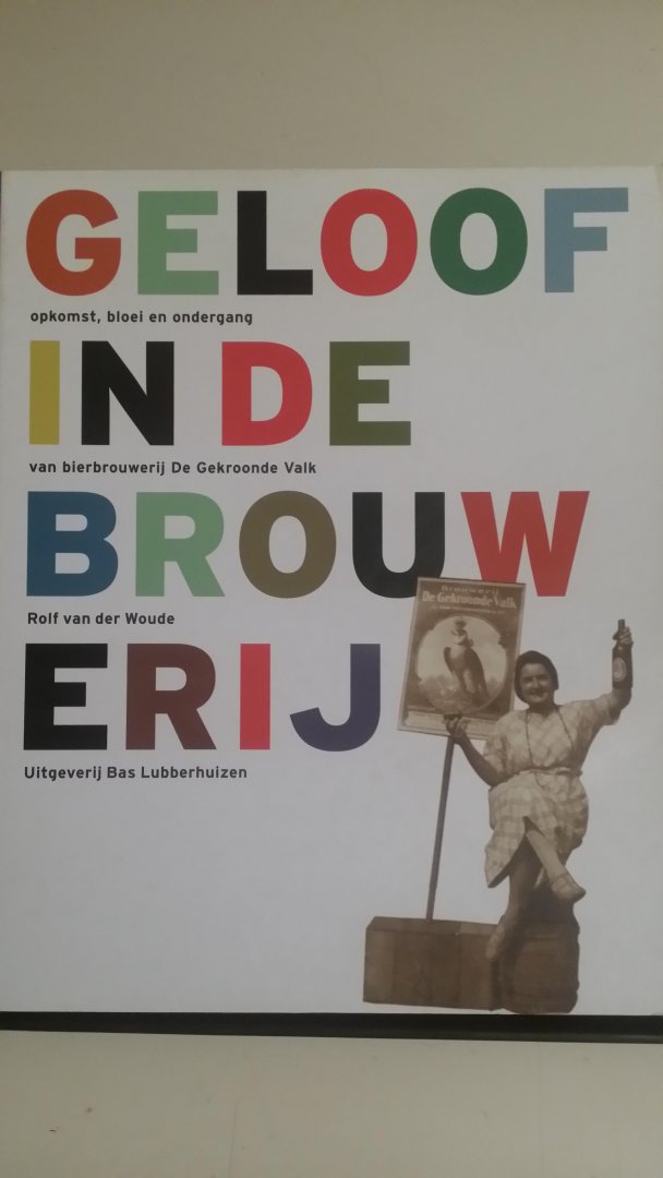 Woude, Rolf van der - Geloof in de Brouwerij. Opkomst, bloei en ondergang van bierbrouwerij de Gekroonde Valk Amsterdam