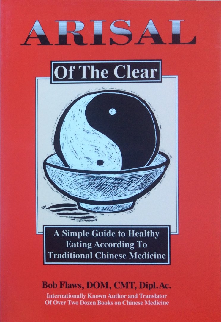 Flaws, Bob - Arisal of the Clear; a simple guide to healthy eating according to traditional Chinese medicine