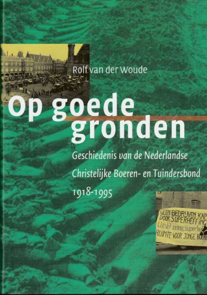 Woude, Dr. R. E. van der Woude. - Op goede gronden, geschiedenis van de Chr.Boeren en tuindersbond (1918-1995)