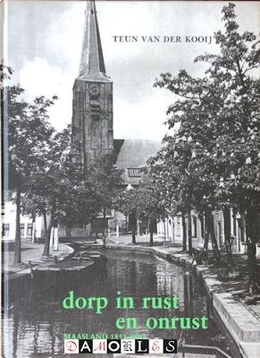 Teun van der Kooij - Dorp in rust en onrust. Maasland 1851-1897