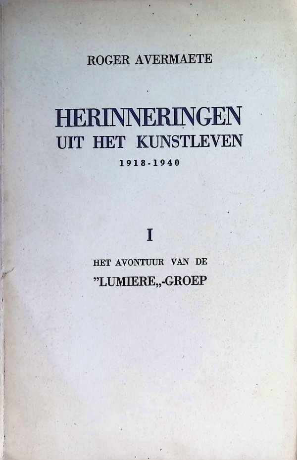 Roger Avermaete - Herinneringen uit het kunstleven. 1918 - 1940  I Het avontuur van de "Lumière" -groep