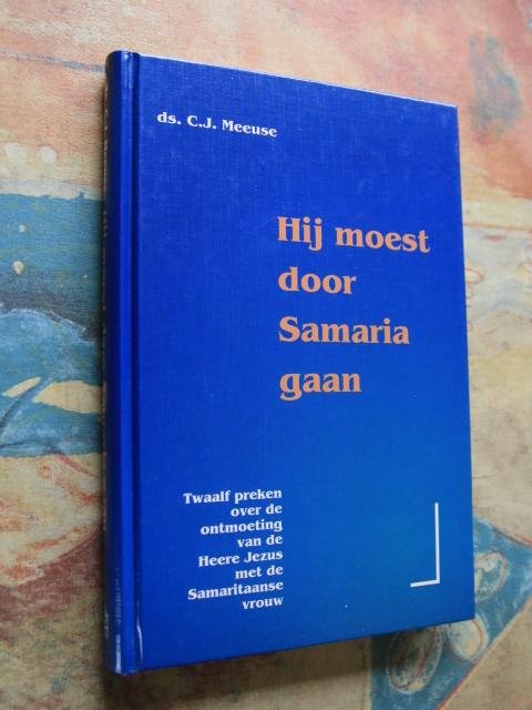 Meeuse, Ds. C.J. - Hij moest door Samaria gaan - 12 preken over de ontmoeting van de Heere Jezus met de Samaritaanse vrouw