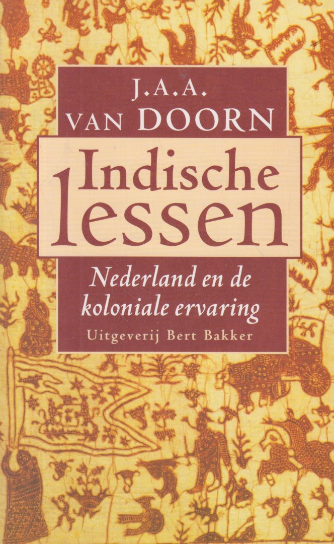 Doorn, Prof. dr J.A.A. van - Indische lessen - Nederland en de koloniale ervaring - Telkens opnieuw blijkt dat de koloniale geschiedenis van Nederlands - Indië in Nederland meer opwinding veroorzaakt dan in Indonesie. Dit boek onderzoek dit fenomeen.