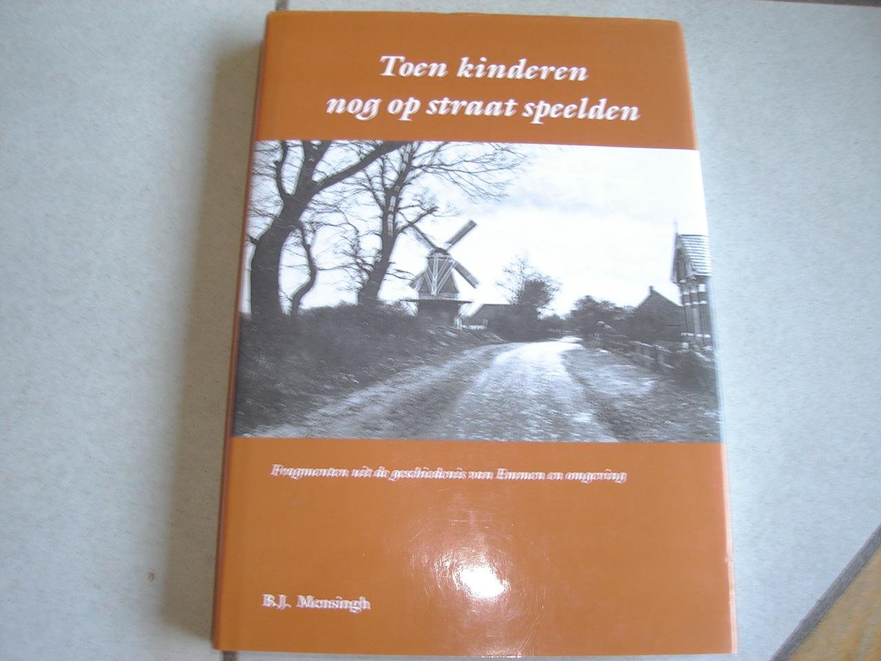 B.J. Mensingh - Toen kinderen nog op straat speelden.Fragmenten uit de geschiedenis van Emmen en Omgeving.