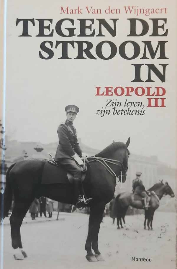 VAN DEN WIJNGAERT Mark - Tegen de stroom in. Leopold III - Zijn leven, zijn betekenis