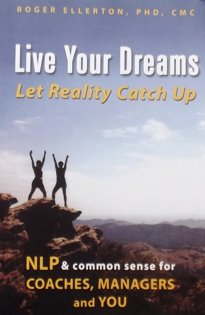 Roger Ellerton. - Live Your Dreams... Let Reality Catch Up / Nlp And Common Sense for Coaches, Managers And You