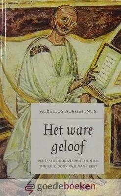 Augustinus, Aurelius - Het ware geloof *nieuw* --- Vertaald door Vincent Hunink. Ingeleid door Paul van Geest
