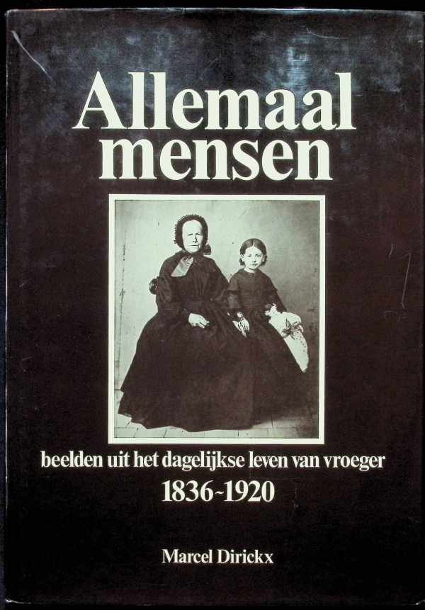 Marcel Dirickx - Allemaal mensen  Beelden uit het dagelijkse leven van vroeger  1836 - 1920