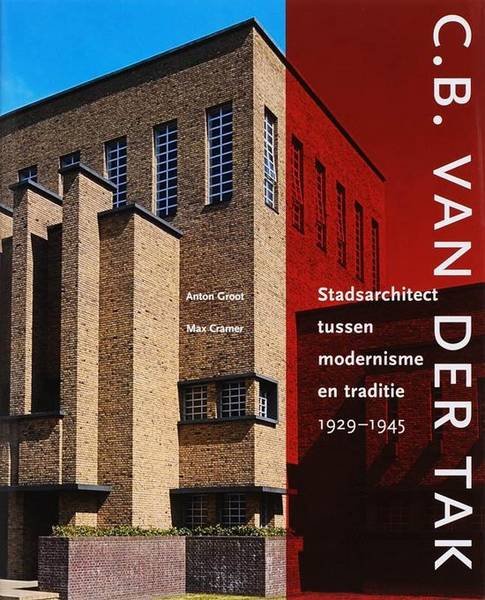 GROOT, ANTON & CRAMER, MAX. - C.B. van der Tak. Stadsarchitect tussen modernisme en traditie 1929-1945. isbn 9789068684490