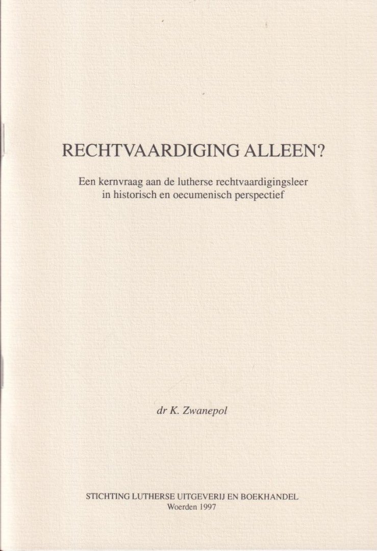Zwanepol, K. - Rechtvaardiging alleen? Een kernvraag aan de lutherse rechtvaardigingsleer in historisch en oecumenisch perspectief