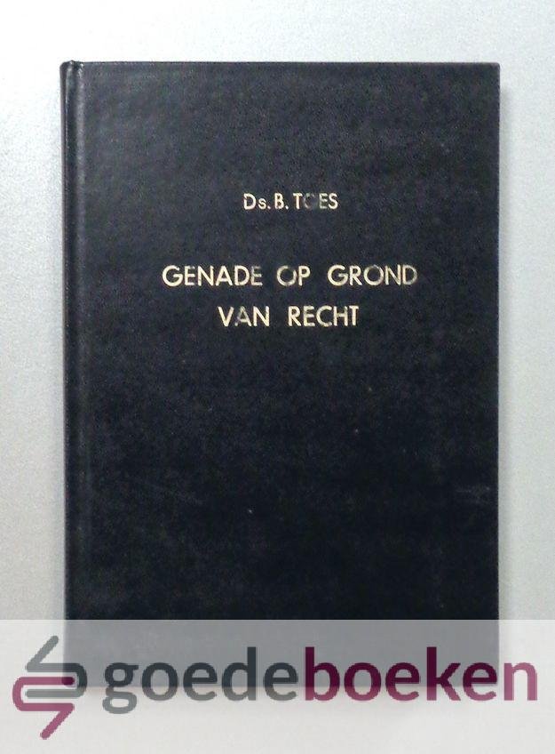 Toes, Ds. B. - Genade op grond van recht --- Achttal predikaties met verslag van de rouwdienst o.l.v. ds. Joh. van der Poel en toespraken bij de begrafenis