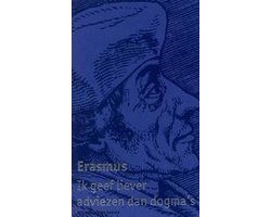 Desiderius Erasmus - Ik Geef Je Geen Dogma S Maar Adviezen