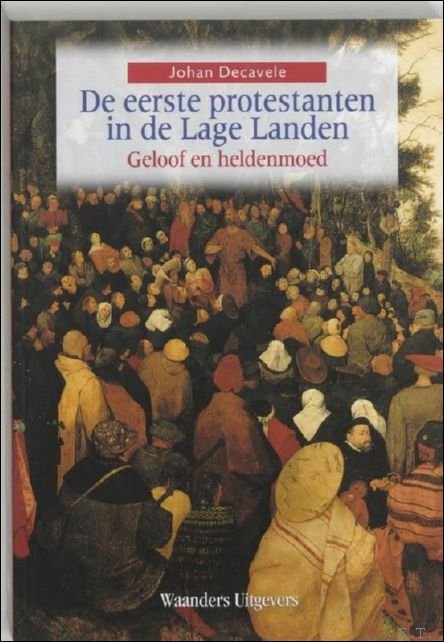 DECAVELE, J. - eerste protestanten in de Lage Landen. Geloof en heldenmoed.