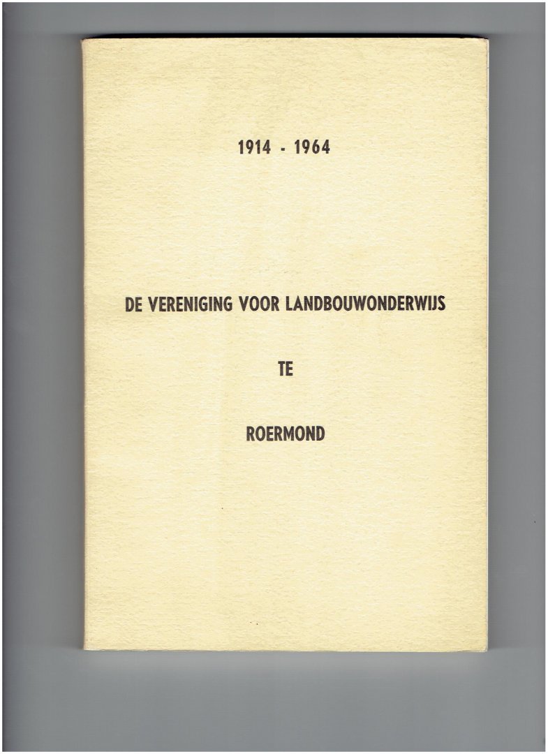- - roermond ; gedenkboek ter gelegenheid van het vijftigjarig bestaan van de vereniging voor l andbouwonderwijs te roermond 1914-1964