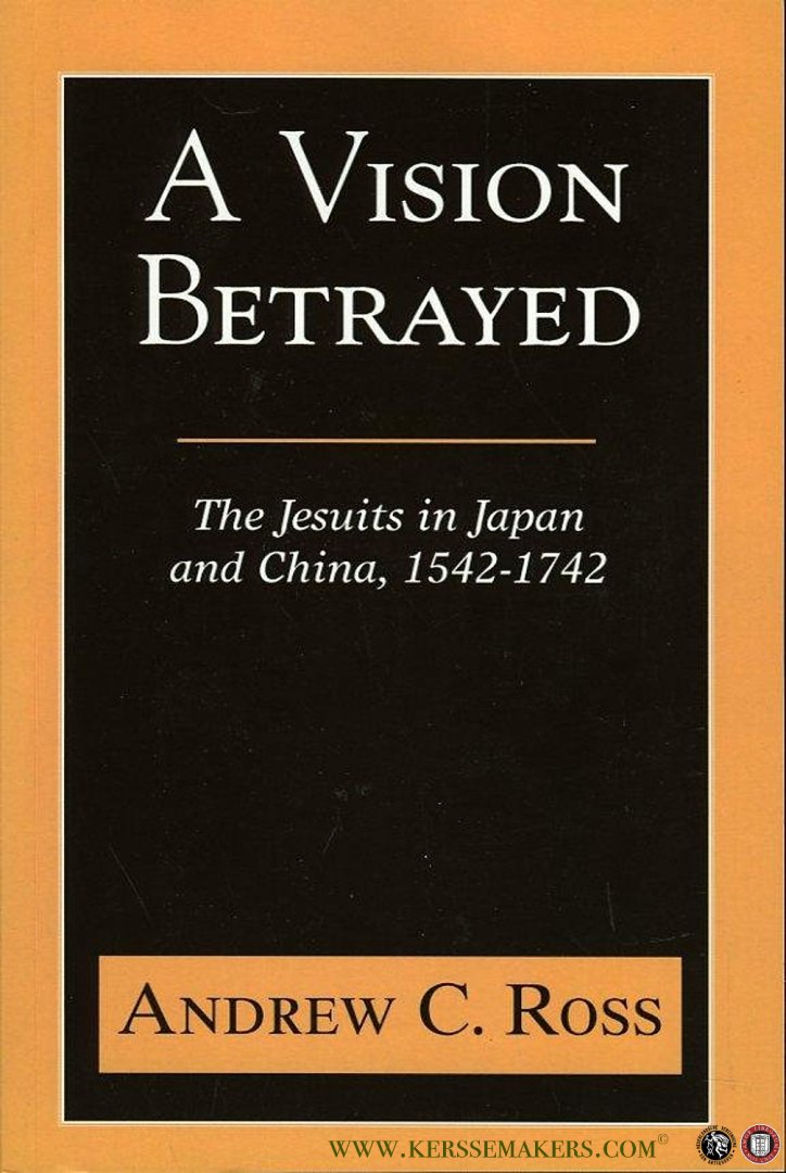 ROSS, Andrew - A Vision Betrayed. The Jesuits in Japan and China, 1542-1742