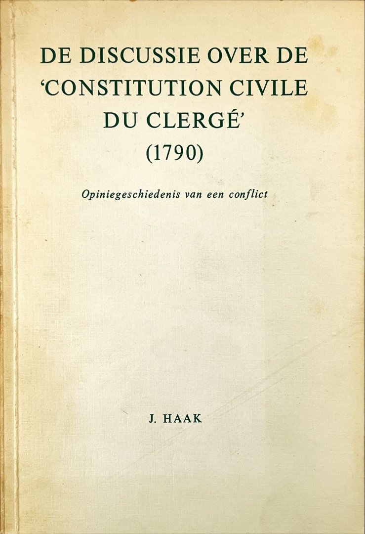 Haak, Jan. - De discussie over de 'Constitution Civile du Clergé' (1790). Opiniegeschiedenis van een conflict.