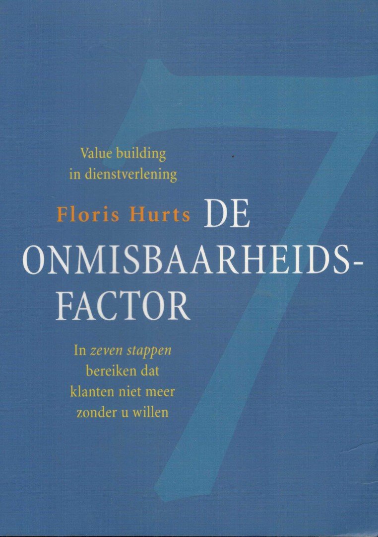 Hurts, Floris - De onmisbaarheidsfactor / In zeven stappen bereiken dat klanten niet meer zonder u willen
