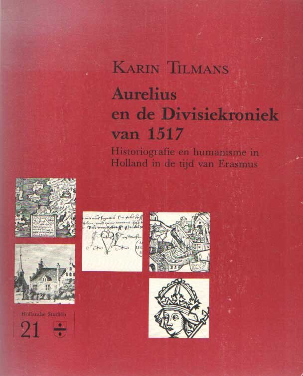 Tilmans, Karin - Aurelius en de Divisiekroniek van 1517. Historiografie en humanisme in Holland in de tijd van Erasmus