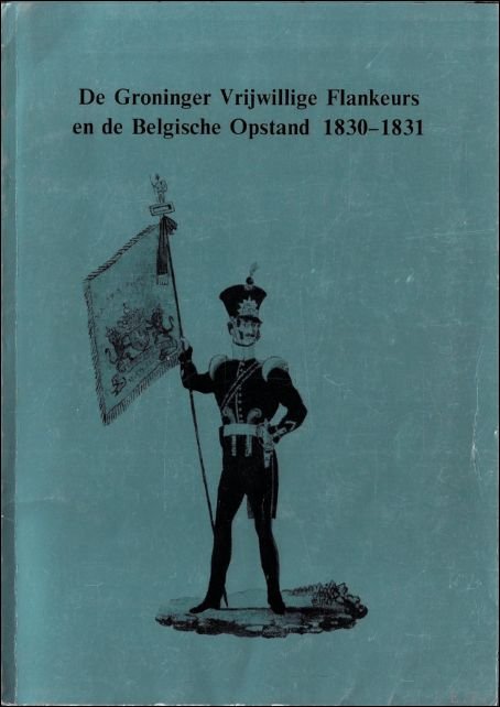 KOSSMANN, E.H. e.a.; - DE GRONINGER VRIJWILLIGE FLANKEURS EN DE BELGISCHE OPSTAND 1830-1831,