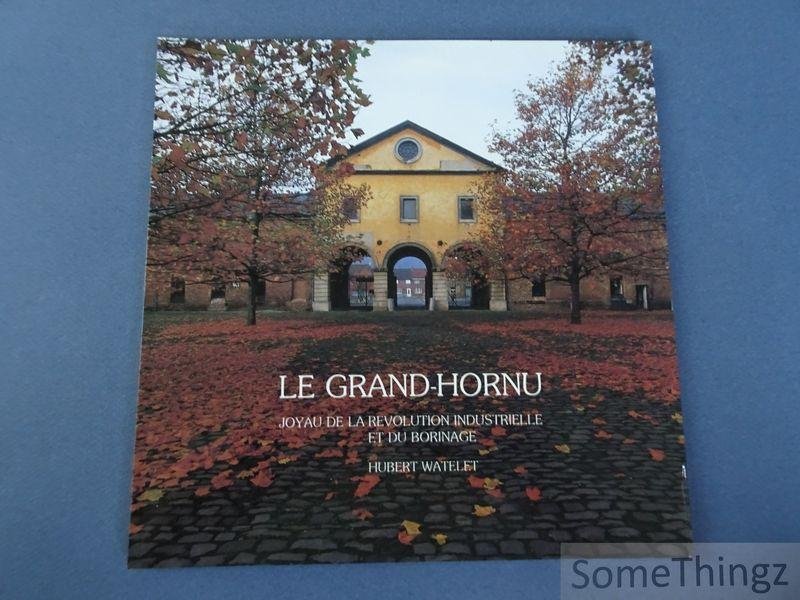 Hubert Watelet. - Le Grand-Hornu. Joyau de la révolution industrielle et du Borinage