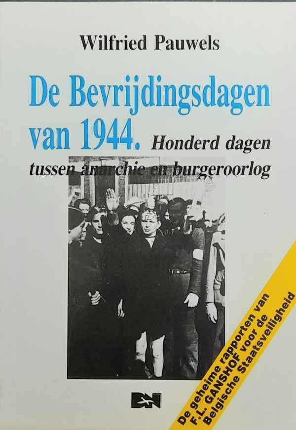 PAUWELS Wilfried - De bevrijdingsdagen van 1944. Honderd dagen tussen anarchie en burgeroorlog. De geheime rapporten van François-Louis Ganshof van der Meersch voor de Belgische Staatsveiligheid.