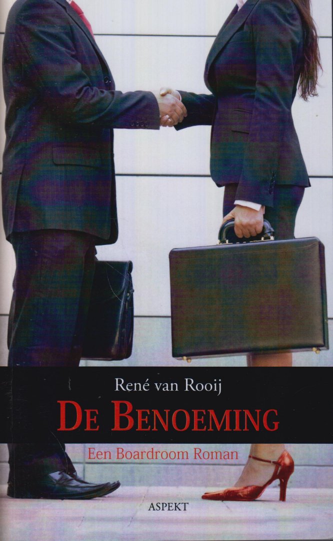 Rooij, Rene van - De benoeming - Een board room roman - Wie zijn het, de commissarissen en bestuurders van onze multinationals? Wat drijft hen? Wat speelt zich af?