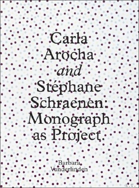 Barbara Vanderlinden, Hans Ulrich Obrist, M nica Amor, Marc Donnadieu, Helen Molensworth, Ph.Pirotte - Carla Arocha and St phane Schraenen: Monograph as Project