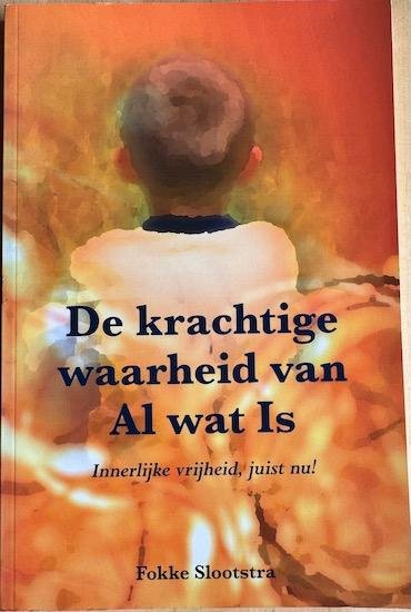 Slootstra, Fokke - DE KRACHTIGE WAARHEID VAN AL WAT IS. Innerlijke vrijheid, juist nu!