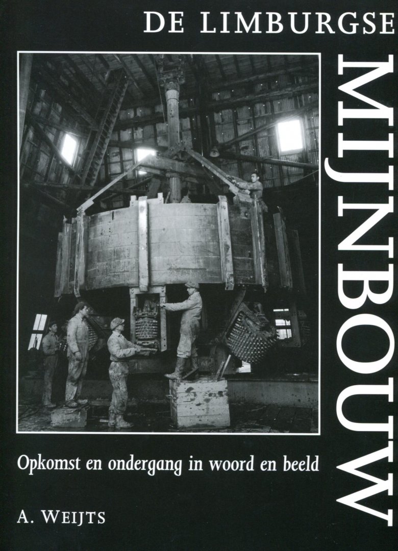 Weijts, A. - De / Limburgse mijnbouw Opkomst en Ondergang in Woord en Beeld.