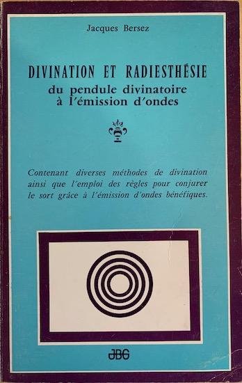 Bersez, Jacques - DIVINATION ET RADIESTHESIE du pendule divinatoire a l'emission d'ondes.