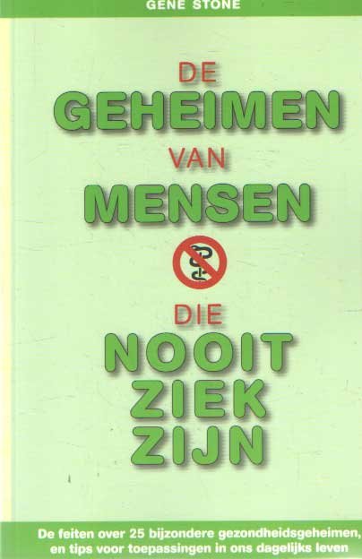Stone, Gene - De geheimen van mensen die nooit ziek zijn. De feiten over 25 bijzondere gezondheidsgeheimen, en tips voor toepassingen in ons dagelijks leven