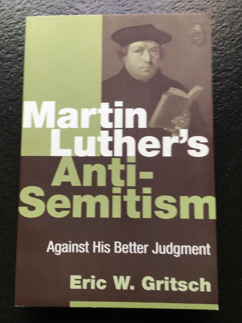 Gritsch, Eric W. - Martin Luther's Anti-Semitism / Against His Better Judgment