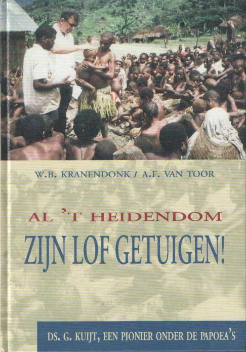 Kranendonk, W.B. & A.F. van Toor - Al 't heidendom zijn lof getuigen. Ds. G. Kuijt, een pionier onder de papoea's